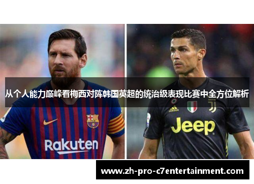 从个人能力巅峰看梅西对阵韩国英超的统治级表现比赛中全方位解析 从个人能力巅峰看梅西对阵韩国英超的统治级表现比赛中全方位解析