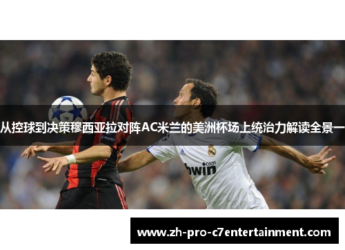 从控球到决策穆西亚拉对阵AC米兰的美洲杯场上统治力解读全景一 从控球到决策穆西亚拉对阵AC米兰的美洲杯场上统治力解读全景一
