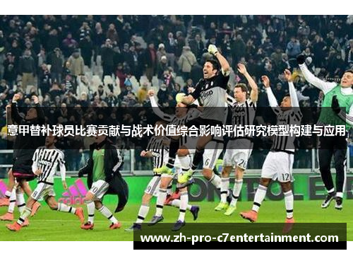 意甲替补球员比赛贡献与战术价值综合影响评估研究模型构建与应用 意甲替补球员比赛贡献与战术价值综合影响评估研究模型构建与应用