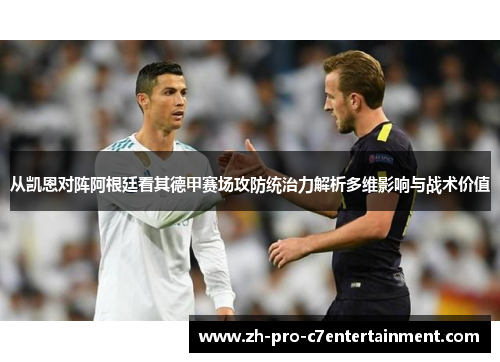 从凯恩对阵阿根廷看其德甲赛场攻防统治力解析多维影响与战术价值 从凯恩对阵阿根廷看其德甲赛场攻防统治力解析多维影响与战术价值