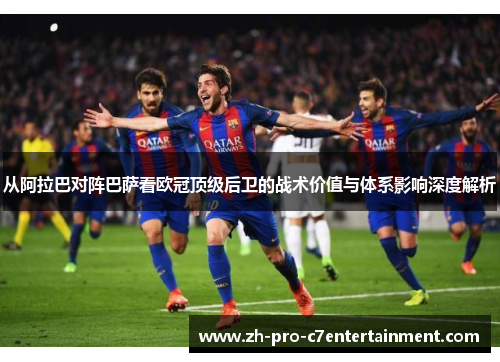 从阿拉巴对阵巴萨看欧冠顶级后卫的战术价值与体系影响深度解析 从阿拉巴对阵巴萨看欧冠顶级后卫的战术价值与体系影响深度解析