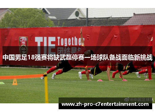 中国男足18强赛将缺武磊停赛一场球队备战面临新挑战