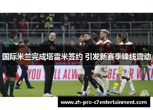 国际米兰完成塔雷米签约 引发新赛季锋线震动