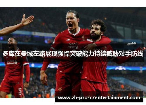 多库在曼城左路展现强悍突破能力持续威胁对手防线 多库在曼城左路展现强悍突破能力持续威胁对手防线