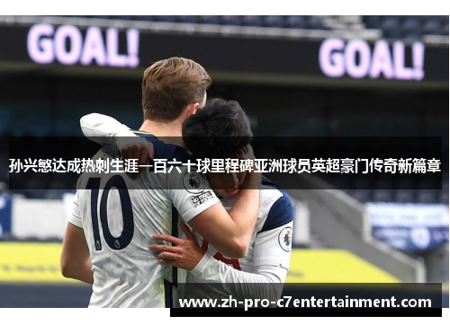 孙兴慜达成热刺生涯一百六十球里程碑亚洲球员英超豪门传奇新篇章 孙兴慜达成热刺生涯一百六十球里程碑亚洲球员英超豪门传奇新篇章