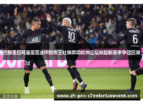 巴黎圣日耳曼豪签法甲助攻王杜埃震动欧洲足坛掀起新赛季争冠狂潮