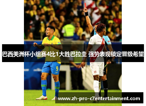 巴西美洲杯小组赛4比1大胜巴拉圭 强势表现锁定晋级希望
