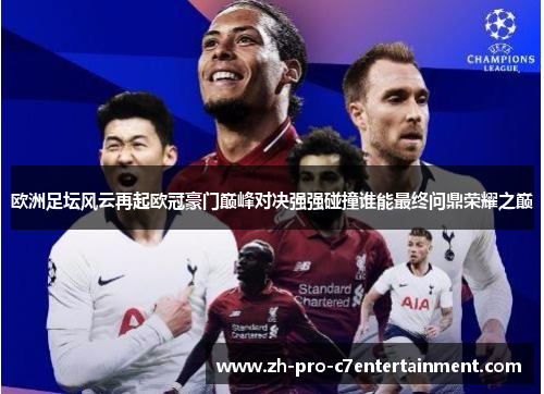 欧洲足坛风云再起欧冠豪门巅峰对决强强碰撞谁能最终问鼎荣耀之巅 欧洲足坛风云再起欧冠豪门巅峰对决强强碰撞谁能最终问鼎荣耀之巅