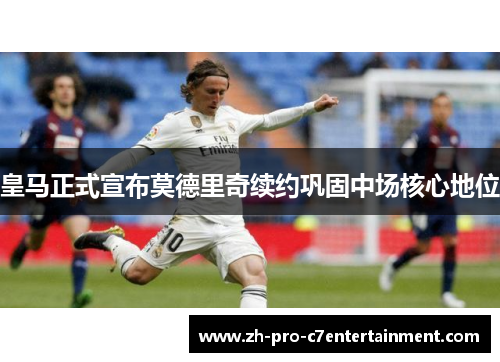 皇马正式宣布莫德里奇续约巩固中场核心地位