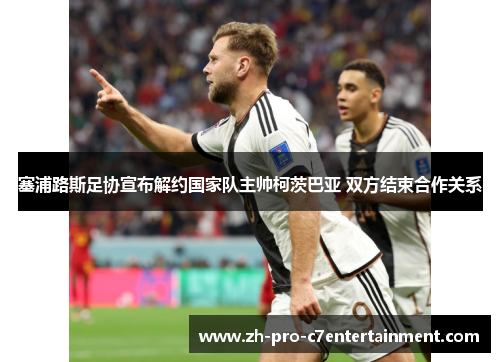 塞浦路斯足协宣布解约国家队主帅柯茨巴亚 双方结束合作关系