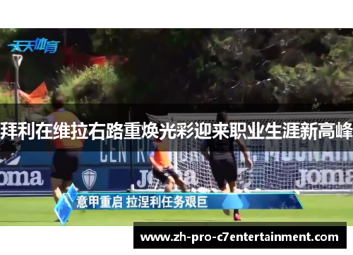 拜利在维拉右路重焕光彩迎来职业生涯新高峰