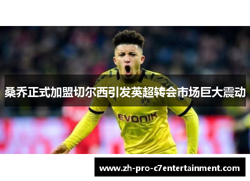 桑乔正式加盟切尔西引发英超转会市场巨大震动