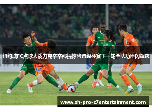 纽约城FC点球大战力克辛辛那提惊险晋级杯赛下一轮全队功臣闪耀夜