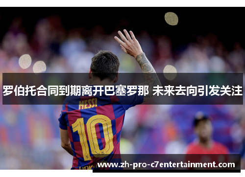 罗伯托合同到期离开巴塞罗那 未来去向引发关注