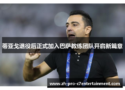 蒂亚戈退役后正式加入巴萨教练团队开启新篇章