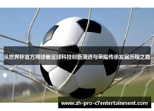 从世界杯官方用球看足球科技创新演进与荣耀传承发展历程之路