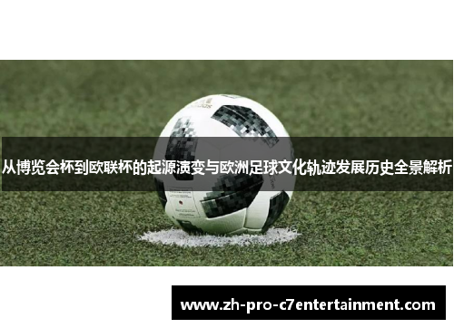 从博览会杯到欧联杯的起源演变与欧洲足球文化轨迹发展历史全景解析