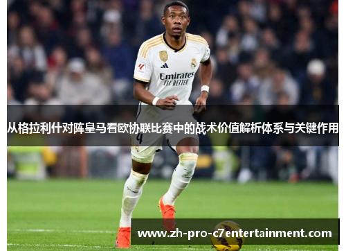 从格拉利什对阵皇马看欧协联比赛中的战术价值解析体系与关键作用