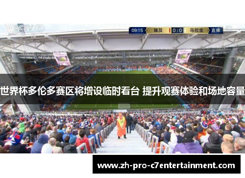 世界杯多伦多赛区将增设临时看台 提升观赛体验和场地容量