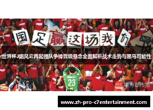 世界杯J组风云再起强队争锋晋级悬念全面解析战术走势与黑马可能性