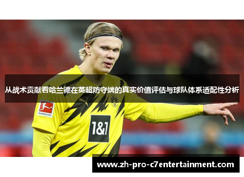 从战术贡献看哈兰德在英超防守端的真实价值评估与球队体系适配性分析