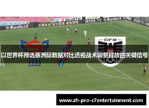 以世界杯预选赛洲际数据对比透视战术调整释放的关键信号 以世界杯预选赛洲际数据对比透视战术调整释放的关键信号