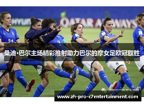 桑迪·巴尔主场精彩推射助力巴尔的摩女足欧冠取胜