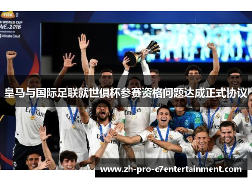皇马与国际足联就世俱杯参赛资格问题达成正式协议 皇马与国际足联就世俱杯参赛资格问题达成正式协议