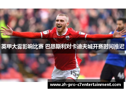 英甲大雾影响比赛 巴恩斯利对卡迪夫城开赛时间推迟 英甲大雾影响比赛 巴恩斯利对卡迪夫城开赛时间推迟