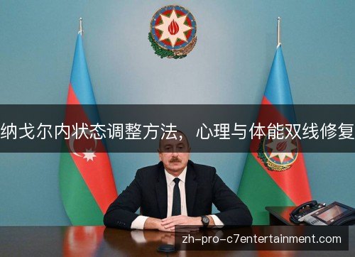 纳戈尔内状态调整方法,心理与体能双线修复 纳戈尔内状态调整方法,心理与体能双线修复